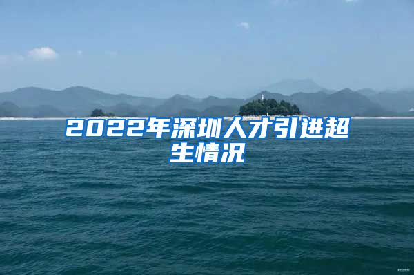 2022年深圳人才引进超生情况