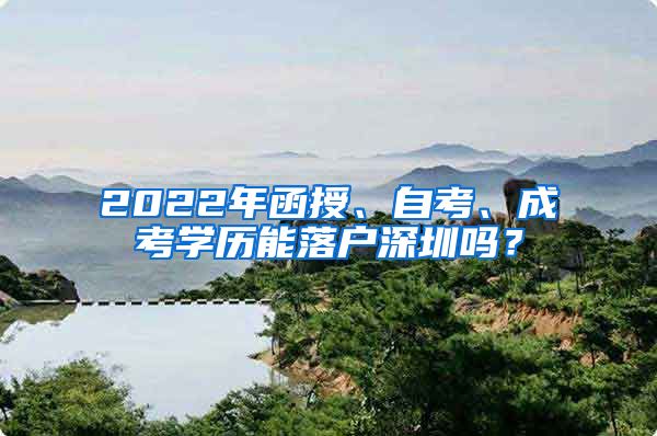 2022年函授、自考、成考学历能落户深圳吗？