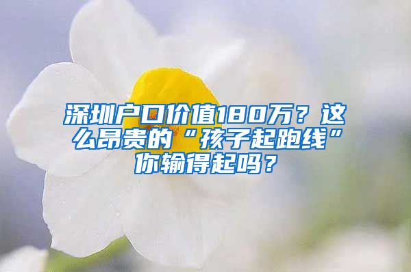 深圳户口价值180万？这么昂贵的“孩子起跑线”你输得起吗？