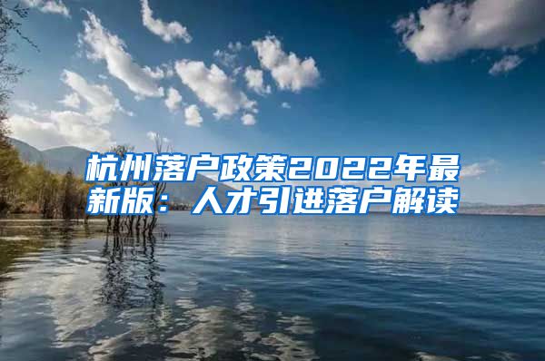 杭州落户政策2022年最新版：人才引进落户解读