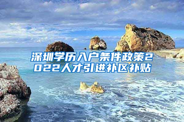 深圳学历入户条件政策2022人才引进补区补贴