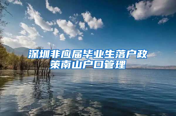 深圳非应届毕业生落户政策南山户口管理