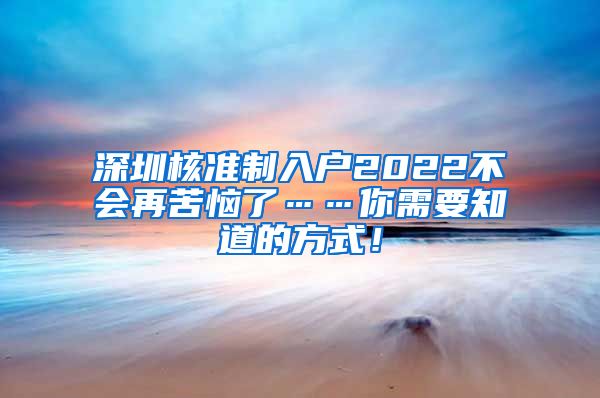 深圳核准制入户2022不会再苦恼了……你需要知道的方式！