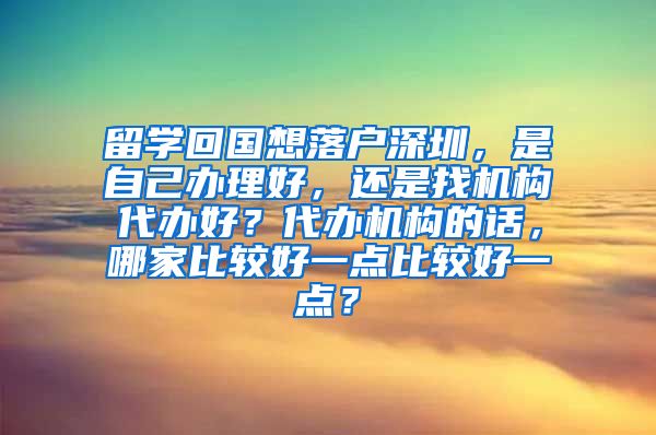 留学回国想落户深圳，是自己办理好，还是找机构代办好？代办机构的话，哪家比较好一点比较好一点？