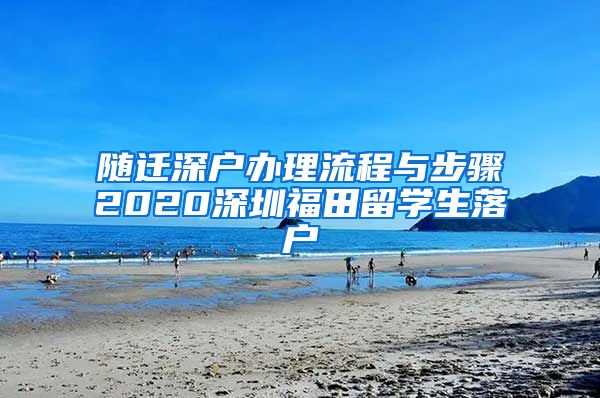 随迁深户办理流程与步骤2020深圳福田留学生落户