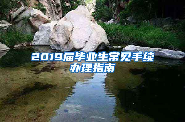 2019届毕业生常见手续办理指南