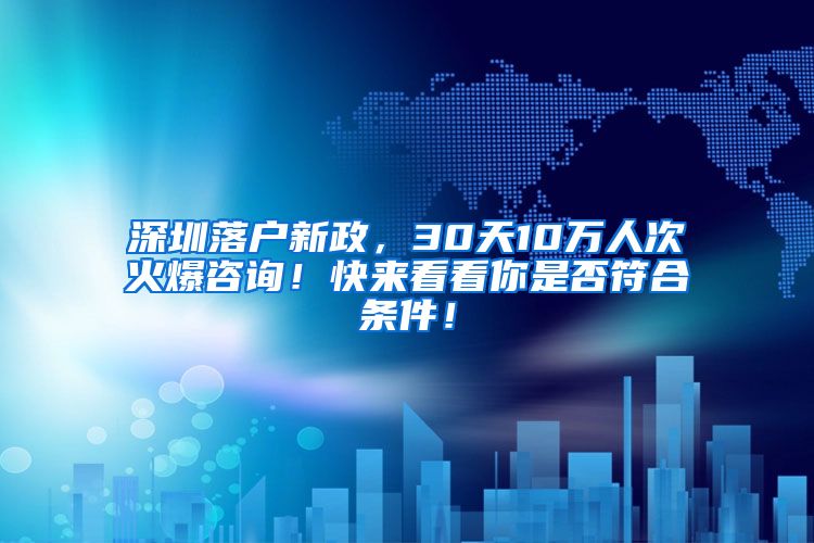 深圳落户新政，30天10万人次火爆咨询！快来看看你是否符合条件！