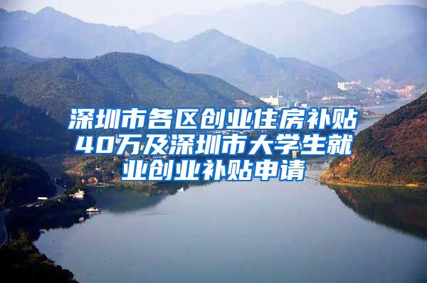 深圳市各区创业住房补贴40万及深圳市大学生就业创业补贴申请