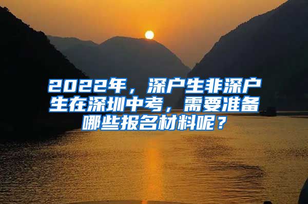 2022年，深户生非深户生在深圳中考，需要准备哪些报名材料呢？