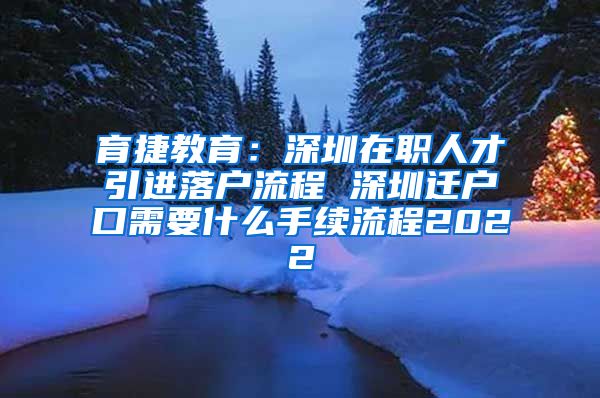 育捷教育：深圳在职人才引进落户流程 深圳迁户口需要什么手续流程2022