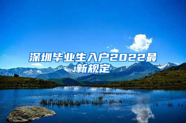 深圳毕业生入户2022最新规定