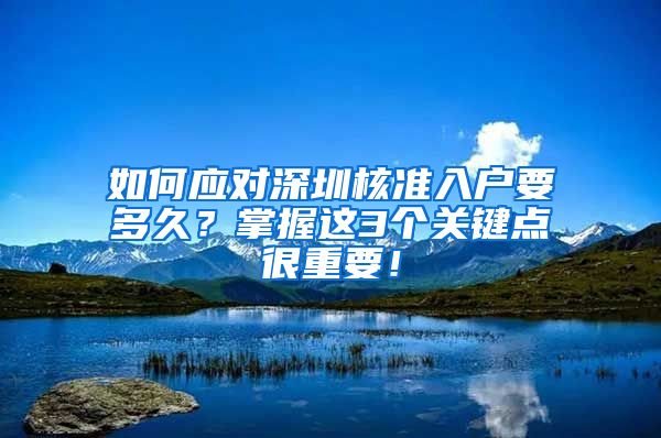 如何应对深圳核准入户要多久？掌握这3个关键点很重要！