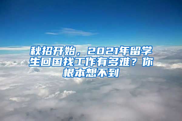 秋招开始，2021年留学生回国找工作有多难？你根本想不到