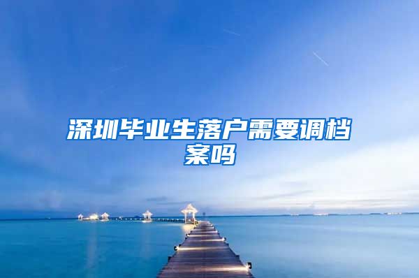 深圳毕业生落户需要调档案吗