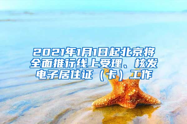 2021年1月1日起北京将全面推行线上受理、核发电子居住证（卡）工作