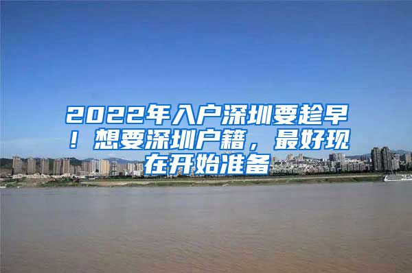 2022年入户深圳要趁早！想要深圳户籍，最好现在开始准备