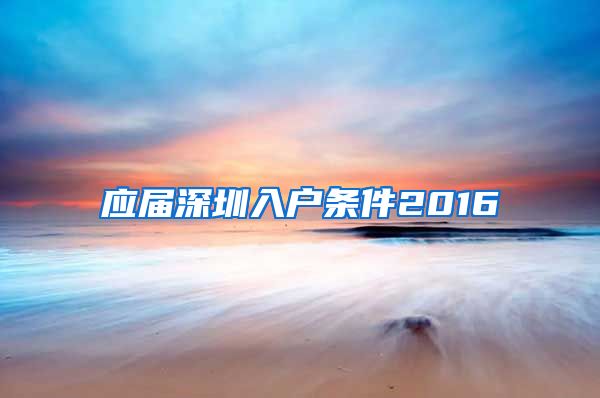 应届深圳入户条件2016