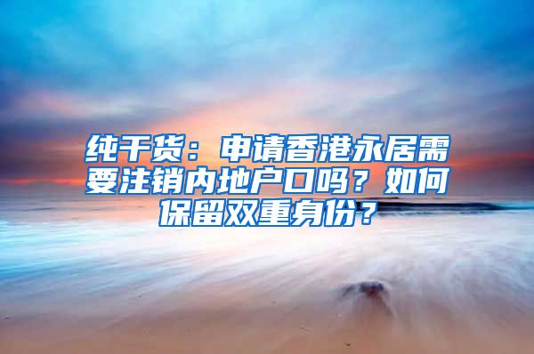 纯干货：申请香港永居需要注销内地户口吗？如何保留双重身份？