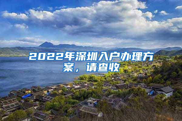 2022年深圳入户办理方案，请查收