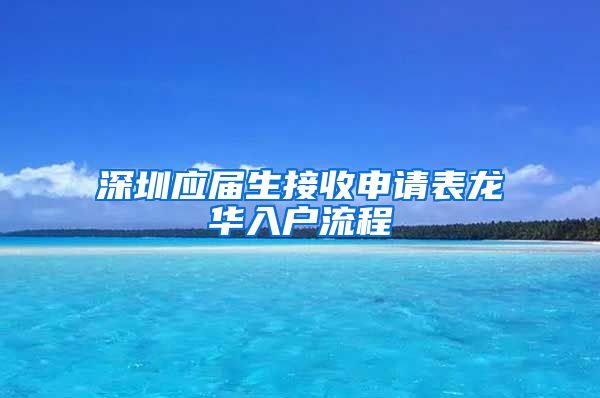 深圳应届生接收申请表龙华入户流程