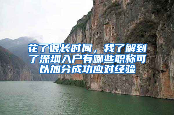 花了很长时间，我了解到了深圳入户有哪些职称可以加分成功应对经验