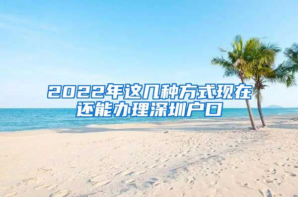 2022年这几种方式现在还能办理深圳户口