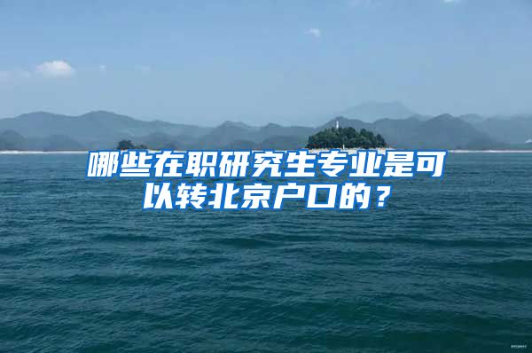 哪些在职研究生专业是可以转北京户口的？