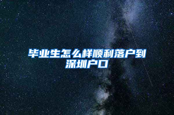 毕业生怎么样顺利落户到深圳户口