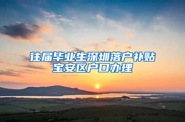 往届毕业生深圳落户补贴宝安区户口办理