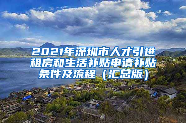 2021年深圳市人才引进租房和生活补贴申请补贴条件及流程（汇总版）