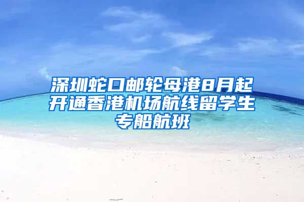 深圳蛇口邮轮母港8月起开通香港机场航线留学生专船航班