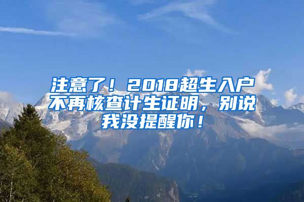 注意了！2018超生入户不再核查计生证明，别说我没提醒你！