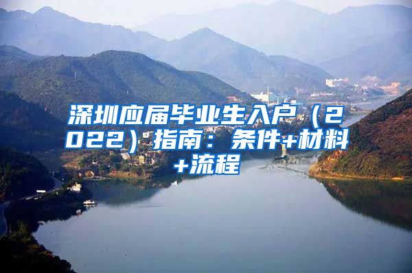 深圳应届毕业生入户（2022）指南：条件+材料+流程