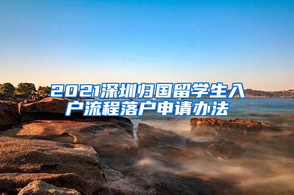 2021深圳归国留学生入户流程落户申请办法