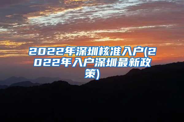 2022年深圳核准入户(2022年入户深圳最新政策)