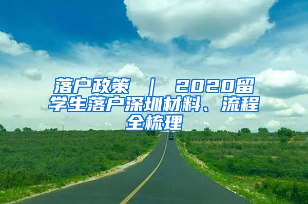 落户政策 ｜ 2020留学生落户深圳材料、流程全梳理