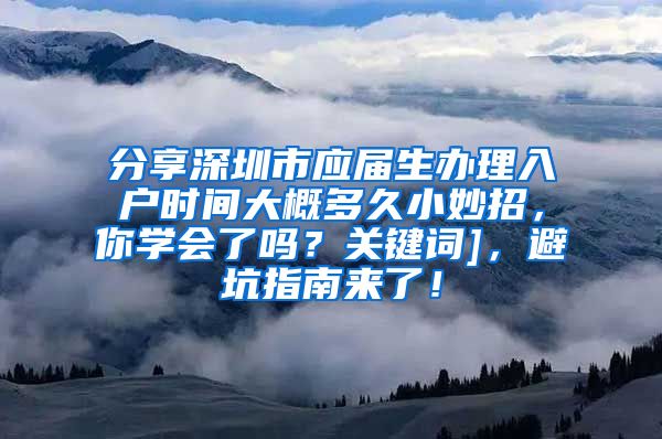 分享深圳市应届生办理入户时间大概多久小妙招，你学会了吗？关键词]，避坑指南来了！