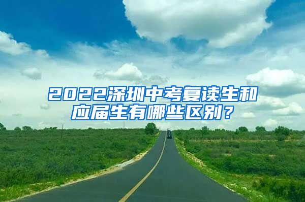 2022深圳中考复读生和应届生有哪些区别？