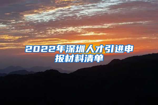 2022年深圳人才引进申报材料清单