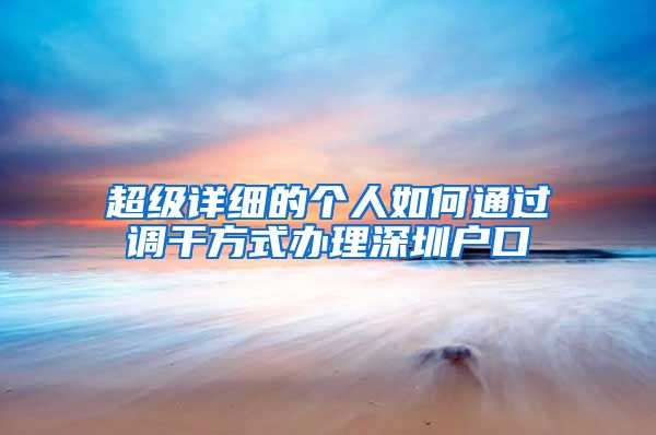 超级详细的个人如何通过调干方式办理深圳户口