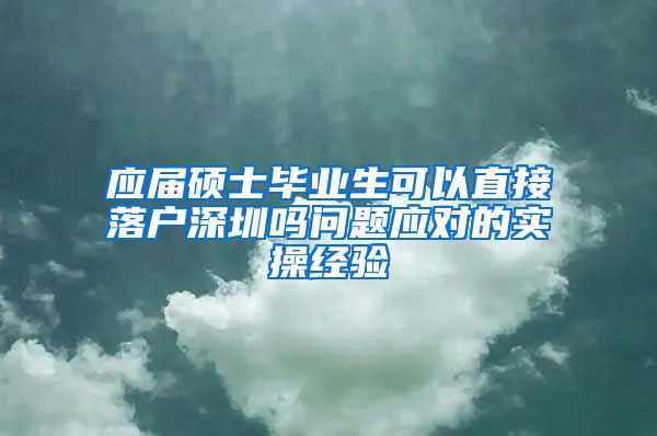 应届硕士毕业生可以直接落户深圳吗问题应对的实操经验