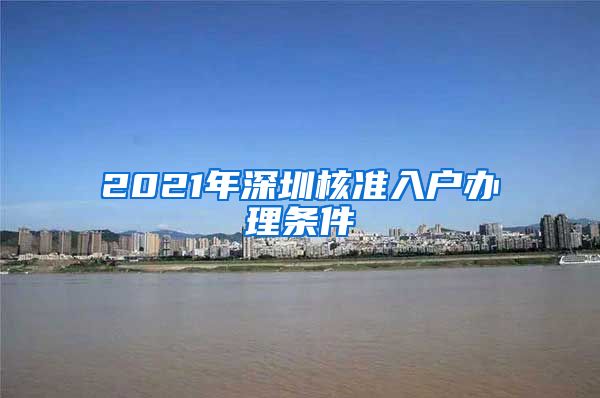 2021年深圳核准入户办理条件