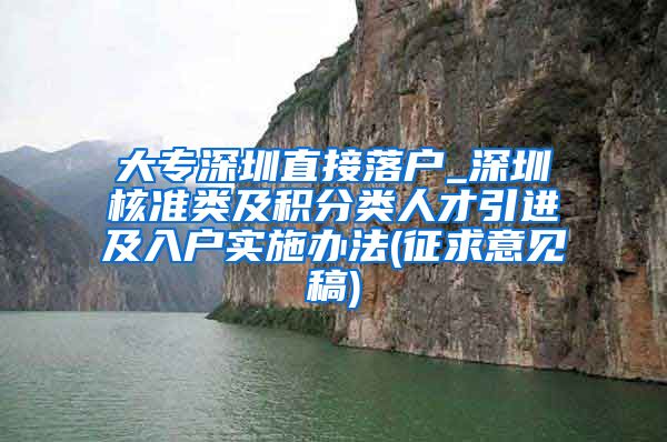 大专深圳直接落户_深圳核准类及积分类人才引进及入户实施办法(征求意见稿)