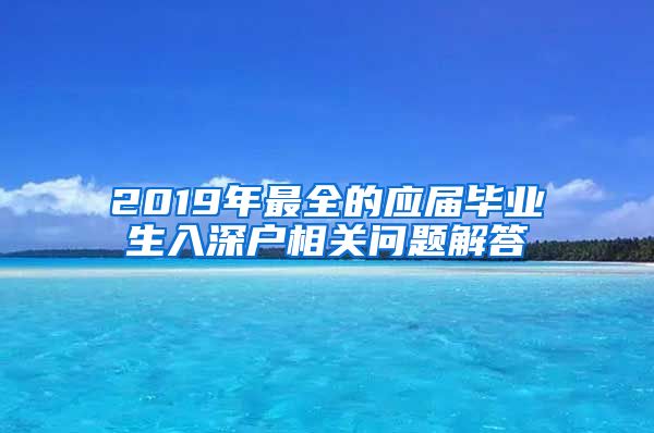 2019年最全的应届毕业生入深户相关问题解答