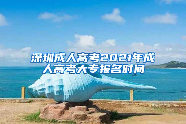 深圳成人高考2021年成人高考大专报名时间