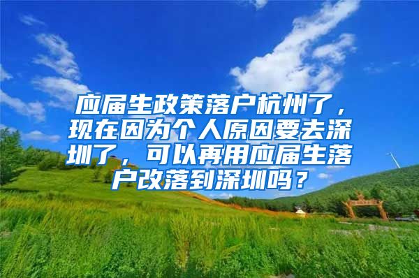 应届生政策落户杭州了，现在因为个人原因要去深圳了，可以再用应届生落户改落到深圳吗？