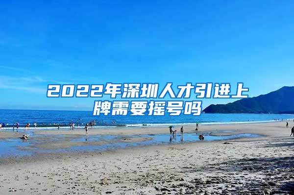 2022年深圳人才引进上牌需要摇号吗