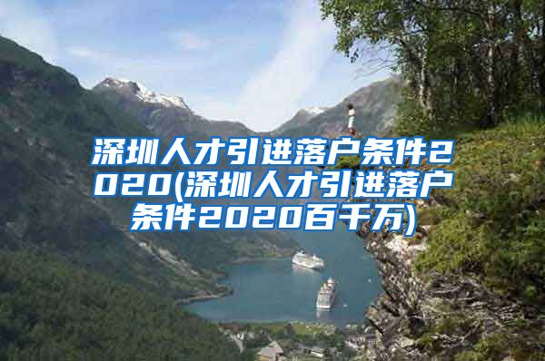 深圳人才引进落户条件2020(深圳人才引进落户条件2020百千万)