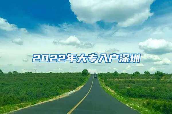 2022年大专入户深圳