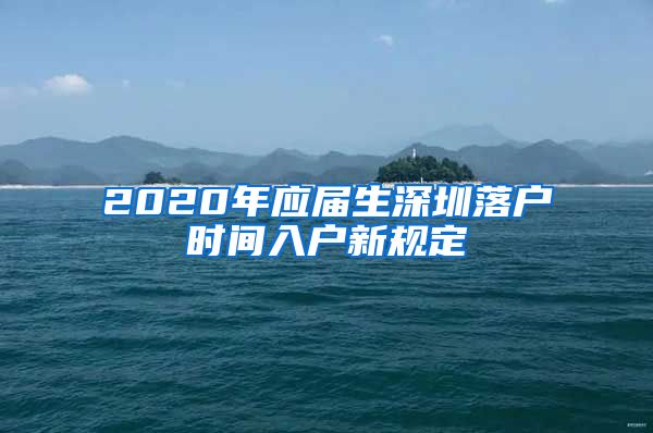 2020年应届生深圳落户时间入户新规定